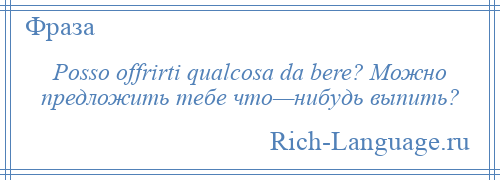 
    Posso offrirti qualcosa da bere? Можно предложить тебе что—нибудь выпить?