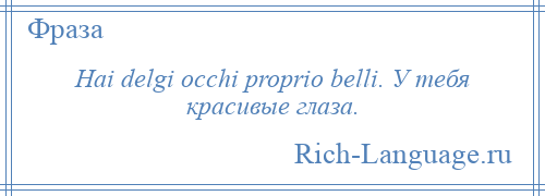 
    Hai delgi occhi proprio belli. У тебя красивые глаза.