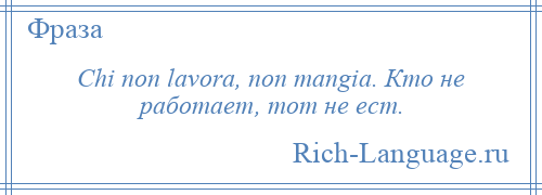 
    Chi non lavora, non mangia. Кто не работает, тот не ест.