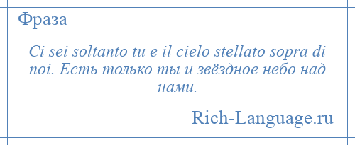 
    Ci sei soltanto tu e il cielo stellato sopra di noi. Есть только ты и звёздное небо над нами.