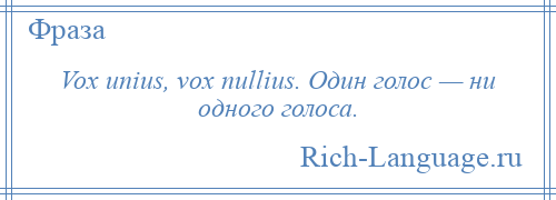 
    Vox unius, vox nullius. Один голос — ни одного голоса.