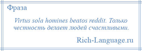 
    Virtus sola homines beatos reddit. Только честность делает людей счастливыми.