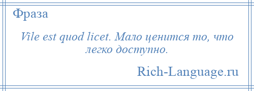 
    Vile est quod licet. Мало ценится то, что легко доступно.