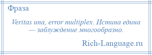 
    Veritas una, error multiplex. Истина едина — заблуждение многообразно.