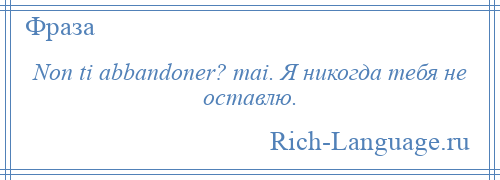 
    Non ti abbandoner? mai. Я никогда тебя не оставлю.