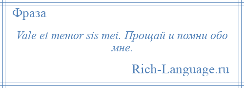 
    Vale et memor sis mei. Прощай и помни обо мне.