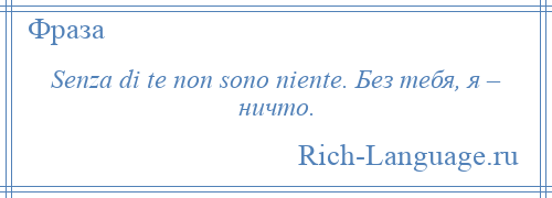 
    Senza di te non sono niente. Без тебя, я – ничто.