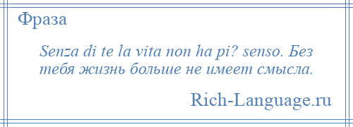 
    Senza di te la vita non ha pi? senso. Без тебя жизнь больше не имеет смысла.