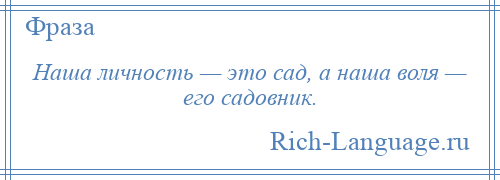 
    Наша личность — это сад, а наша воля — его садовник.