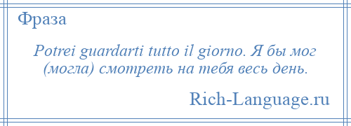 
    Potrei guardarti tutto il giorno. Я бы мог (могла) смотреть на тебя весь день.