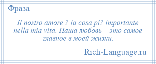 
    Il nostro amore ? la cosa pi? importante nella mia vita. Наша любовь – это самое главное в моей жизни.