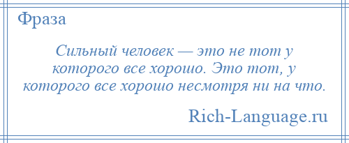 
    Сильный человек — это не тот у которого все хорошо. Это тот, у которого все хорошо несмотря ни на что.