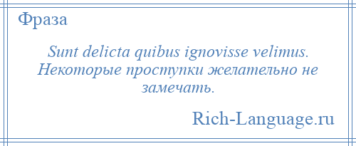 
    Sunt delicta quibus ignovisse velimus. Некоторые проступки желательно не замечать.