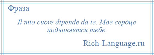 
    Il mio cuore dipende da te. Мое сердце подчиняется тебе.