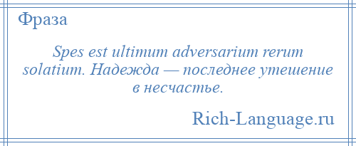 
    Spes est ultimum adversarium rerum solatium. Надежда — последнее утешение в несчастье.