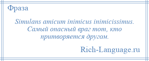 
    Simulans amicum inimicus inimicissimus. Самый опасный враг тот, кто притворяется другом.