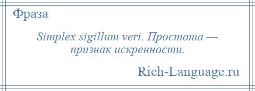 
    Simplex sigillum veri. Простота — признак искренности.