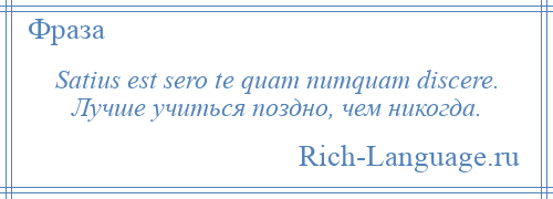 
    Satius est sero te quam numquam discere. Лучше учиться поздно, чем никогда.