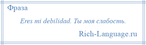 
    Eres mi debilidad. Ты моя слабость.