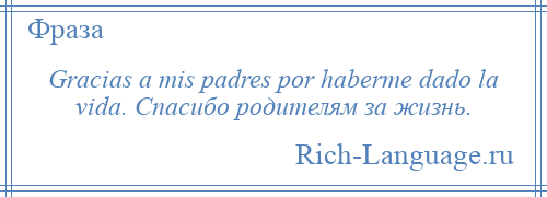 
    Gracias a mis padres por haberme dado la vida. Спасибо родителям за жизнь.