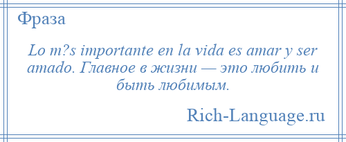 
    Lo m?s importante en la vida es amar y ser amado. Главное в жизни — это любить и быть любимым.