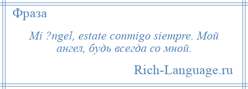 
    Mi ?ngel, estate conmigo siempre. Мой ангел, будь всегда со мной.