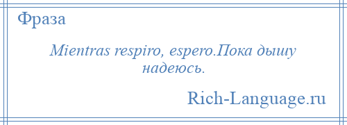 
    Mientras respiro, espero.Пока дышу надеюсь.