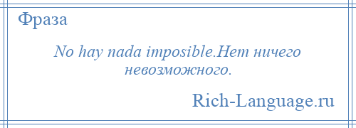 
    No hay nada imposible.Нет ничего невозможного.