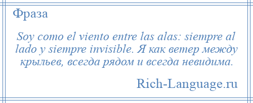 
    Soy como el viento entre las alas: siempre al lado y siempre invisible. Я как ветер между крыльев, всегда рядом и всегда невидима.