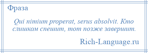 
    Qui nimium properat, serus absolvit. Кто слишком спешит, тот позже завершит.