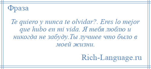 
    Te quiero y nunca te olvidar?. Eres lo mejor que hubo en mi vida. Я тебя люблю и никогда не забуду.Ты лучшее что было в моей жизни.