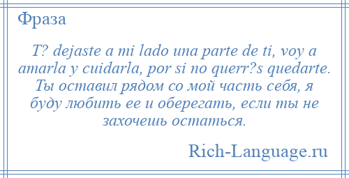 
    T? dejaste a mi lado una parte de ti, voy a amarla y cuidarla, por si no querr?s quedarte. Ты оставил рядом со мой часть себя, я буду любить ее и оберегать, если ты не захочешь остаться.