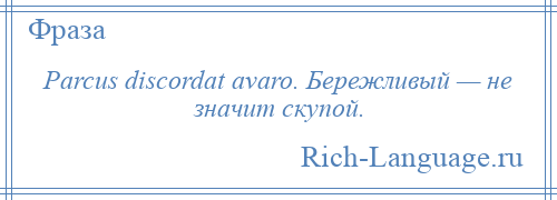 
    Parcus discordat avaro. Бережливый — не значит скупой.