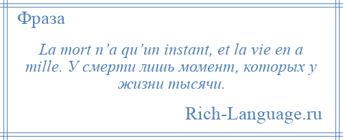 
    La mort n’a qu’un instant, et la vie en a mille. У смерти лишь момент, которых у жизни тысячи.