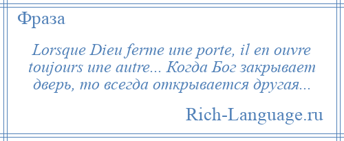 
    Lorsque Dieu ferme une porte, il en ouvre toujours une autre... Когда Бог закрывает дверь, то всегда открывается другая...