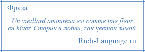 
    Un vieillard amoureux est comme une fleur en hiver. Старик в любви, как цветок зимой.