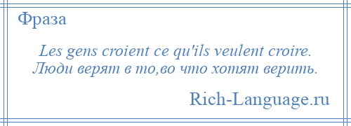 
    Les gens croient ce qu'ils veulent croire. Люди верят в то,во что хотят верить.