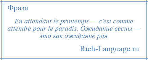 
    En attendant le printemps — c'est comme attendre pour le paradis. Ожидание весны — это как ожидание рая.