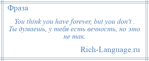 
    You think you have forever, but you don't . Ты думаешь, у тебя есть вечность, но это не так.