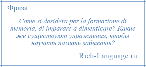 
    Come si desidera per la formazione di memoria, di imparare a dimenticare? Какие же существуют упражнения, чтобы научить память забывать?