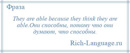 
    They are able because they think they are able.Они способны, потому что они думают, что способны.