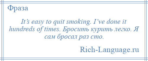 
    It’s easy to quit smoking. I’ve done it hundreds of times. Бросить курить легко. Я сам бросал раз сто.