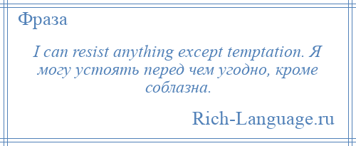 
    I can resist anything except temptation. Я могу устоять перед чем угодно, кроме соблазна.