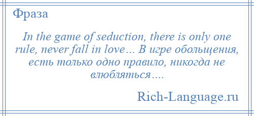 
    In the game of seduction, there is only one rule, never fall in love… В игре обольщения, есть только одно правило, никогда не влюбляться….