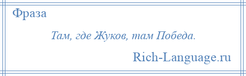 
    Там, где Жуков, там Победа.