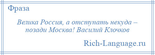 
    Велика Россия, а отступать некуда – позади Москва! Василий Клочков