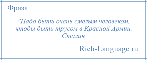 
     Надо быть очень смелым человеком, чтобы быть трусом в Красной Армии. Сталин