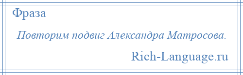 
    Повторим подвиг Александра Матросова.