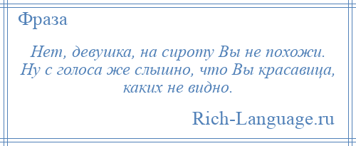 
    Нет, девушка, на сироту Вы не похожи. Ну с голоса же слышно, что Вы красавица, каких не видно.