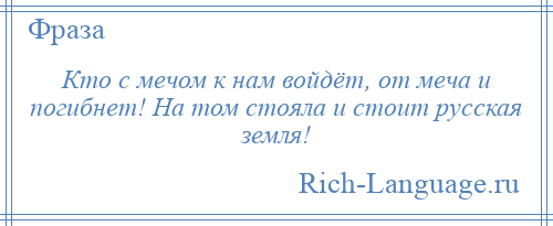
    Кто с мечом к нам войдёт, от меча и погибнет! На том стояла и стоит русская земля!